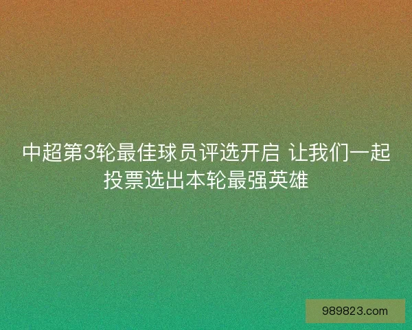中超第3轮最佳球员评选开启 让我们一起投票选出本轮最强英雄