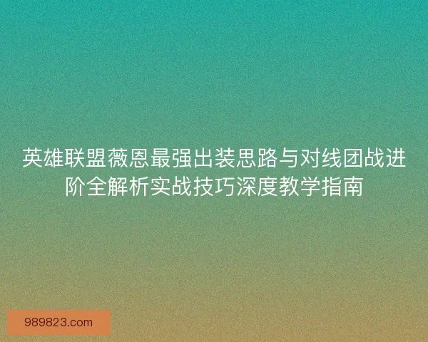 英雄联盟薇恩最强出装思路与对线团战进阶全解析实战技巧深度教学指南