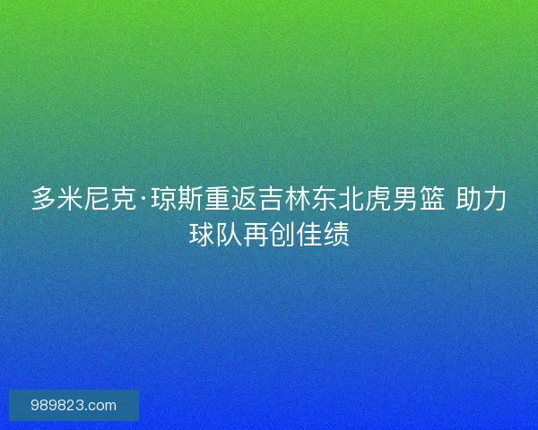 多米尼克·琼斯重返吉林东北虎男篮 助力球队再创佳绩