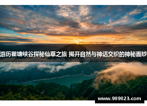 游历瞿塘峡谷探秘仙草之旅 揭开自然与神话交织的神秘面纱